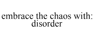 EMBRACE THE CHAOS WITH: DISORDER