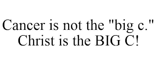 CANCER IS NOT THE "BIG C." CHRIST IS THE BIG C!