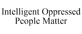 INTELLIGENT OPPRESSED PEOPLE MATTER