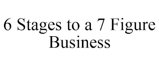 6 STAGES TO A 7 FIGURE BUSINESS