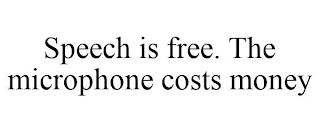 SPEECH IS FREE. THE MICROPHONE COSTS MONEY
