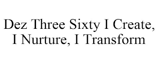 DEZ THREE SIXTY I CREATE, I NURTURE, I TRANSFORM