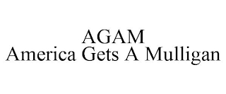 AGAM AMERICA GETS A MULLIGAN