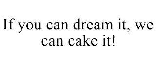 IF YOU CAN DREAM IT, WE CAN CAKE IT!