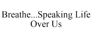 BREATHE...SPEAKING LIFE OVER US