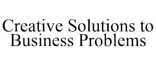 CREATIVE SOLUTIONS TO BUSINESS PROBLEMS