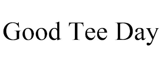 GOOD TEE DAY