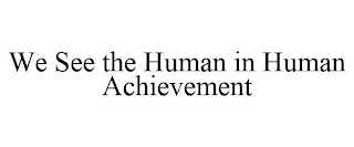 WE SEE THE HUMAN IN HUMAN ACHIEVEMENT