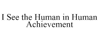 I SEE THE HUMAN IN HUMAN ACHIEVEMENT