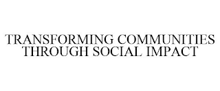 TRANSFORMING COMMUNITIES THROUGH SOCIAL IMPACT