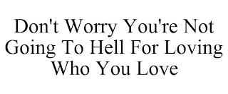 DON'T WORRY YOU'RE NOT GOING TO HELL FOR LOVING WHO YOU LOVE