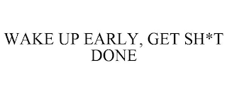 WAKE UP EARLY, GET SH*T DONE