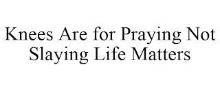 KNEES ARE FOR PRAYING NOT SLAYING LIFE MATTERS