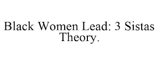 BLACK WOMEN LEAD: 3 SISTAS THEORY.