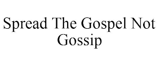 SPREAD THE GOSPEL NOT GOSSIP