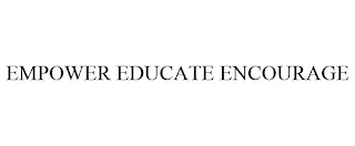 EMPOWER EDUCATE ENCOURAGE