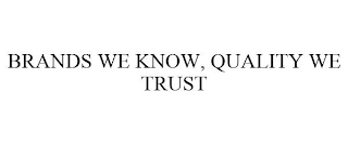 BRANDS WE KNOW, QUALITY WE TRUST