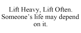 LIFT HEAVY, LIFT OFTEN. SOMEONE'S LIFE MAY DEPEND ON IT.