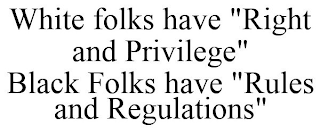 WHITE FOLKS HAVE "RIGHT AND PRIVILEGE" BLACK FOLKS HAVE "RULES AND REGULATIONS"
