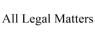 ALL LEGAL MATTERS