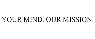 YOUR MIND. OUR MISSION.