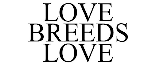 LOVE BREEDS LOVE