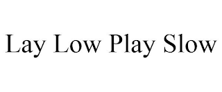 LAY LOW PLAY SLOW