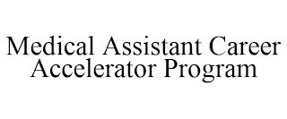 MEDICAL ASSISTANT CAREER ACCELERATOR PROGRAM