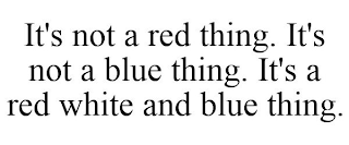 IT'S NOT A RED THING. IT'S NOT A BLUE THING. IT'S A RED WHITE AND BLUE THING.