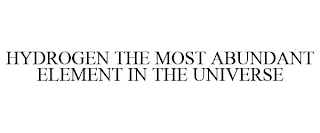 HYDROGEN THE MOST ABUNDANT ELEMENT IN THE UNIVERSE