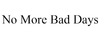 NO MORE BAD DAYS