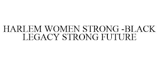 HARLEM WOMEN STRONG -BLACK LEGACY STRONG FUTURE