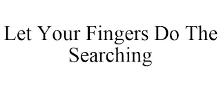 LET YOUR FINGERS DO THE SEARCHING