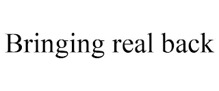 BRINGING REAL BACK