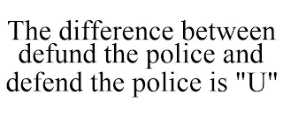 THE DIFFERENCE BETWEEN DEFUND THE POLICE AND DEFEND THE POLICE IS "U"
