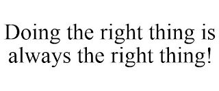 DOING THE RIGHT THING IS ALWAYS THE RIGHT THING!