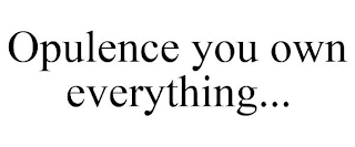 OPULENCE YOU OWN EVERYTHING...