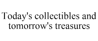 TODAY'S COLLECTIBLES AND TOMORROW'S TREASURES