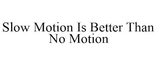 SLOW MOTION IS BETTER THAN NO MOTION