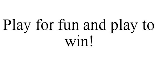 PLAY FOR FUN AND PLAY TO WIN!