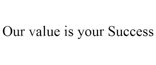 OUR VALUE IS YOUR SUCCESS
