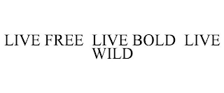 LIVE FREE LIVE BOLD LIVE WILD