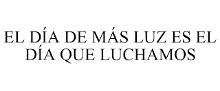 EL DÍA DE MÁS LUZ ES EL DÍA QUE LUCHAMOS