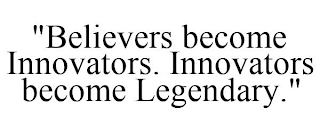 "BELIEVERS BECOME INNOVATORS. INNOVATORS BECOME LEGENDARY."