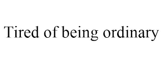 TIRED OF BEING ORDINARY