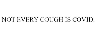 NOT EVERY COUGH IS COVID.