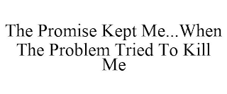 THE PROMISE KEPT ME...WHEN THE PROBLEM TRIED TO KILL ME