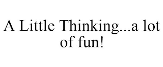 A LITTLE THINKING...A LOT OF FUN!