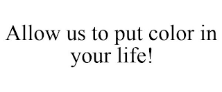 ALLOW US TO PUT COLOR IN YOUR LIFE!