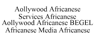 AOLLYWOOD AFRICANESE SERVICES AFRICANESE AOLLYWOOD AFRICANESE BEGEL AFRICANESE MEDIA AFRICANESE